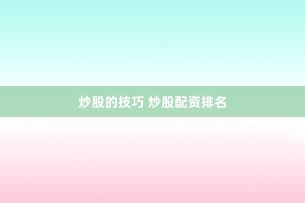 炒股的技巧 炒股配资排名