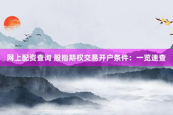 网上配资查询 股指期权交易开户条件：一览速查