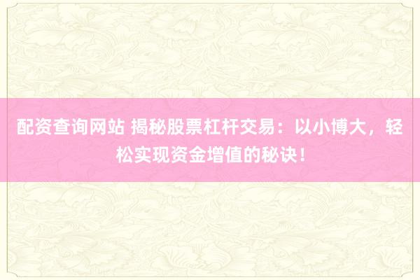 配资查询网站 揭秘股票杠杆交易：以小博大，轻松实现资金增值的秘诀！