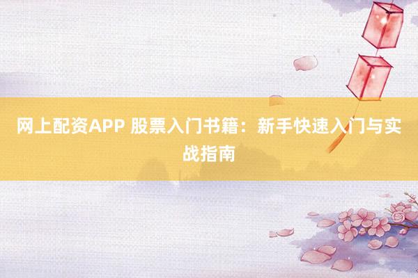 网上配资APP 股票入门书籍：新手快速入门与实战指南