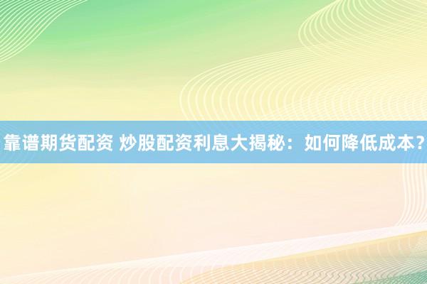 靠谱期货配资 炒股配资利息大揭秘：如何降低成本？