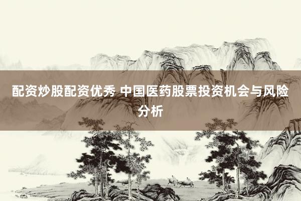 配资炒股配资优秀 中国医药股票投资机会与风险分析
