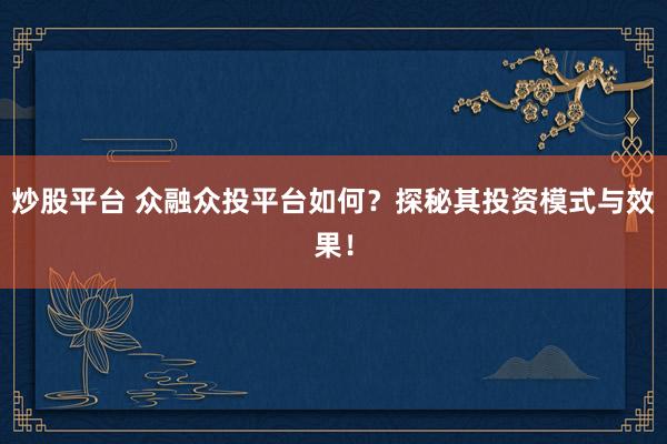 炒股平台 众融众投平台如何？探秘其投资模式与效果！
