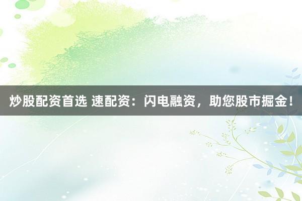 炒股配资首选 速配资：闪电融资，助您股市掘金！
