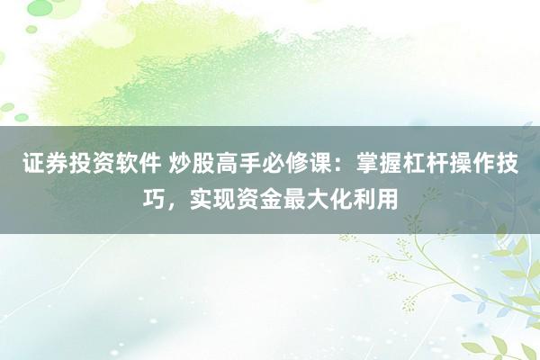 证券投资软件 炒股高手必修课：掌握杠杆操作技巧，实现资金最大化利用