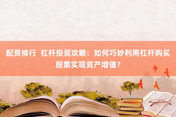 配资排行  杠杆投资攻略：如何巧妙利用杠杆购买股票实现资产增值？