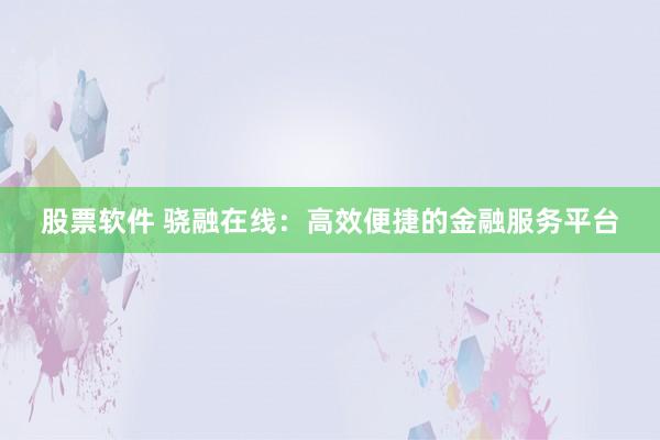 股票软件 骁融在线：高效便捷的金融服务平台