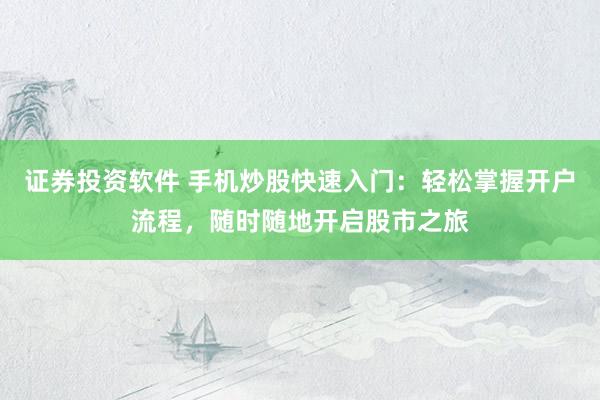 证券投资软件 手机炒股快速入门：轻松掌握开户流程，随时随地开启股市之旅