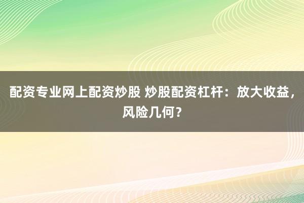 配资专业网上配资炒股 炒股配资杠杆：放大收益，风险几何？