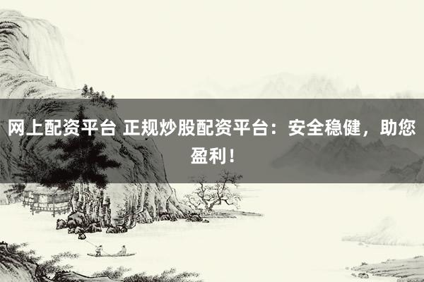 网上配资平台 正规炒股配资平台：安全稳健，助您盈利！