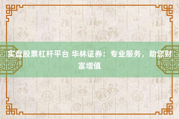 实盘股票杠杆平台 华林证券：专业服务，助您财富增值