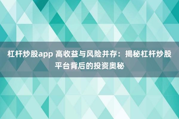 杠杆炒股app 高收益与风险并存：揭秘杠杆炒股平台背后的投资奥秘