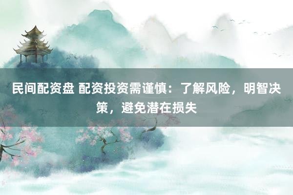 民间配资盘 配资投资需谨慎：了解风险，明智决策，避免潜在损失