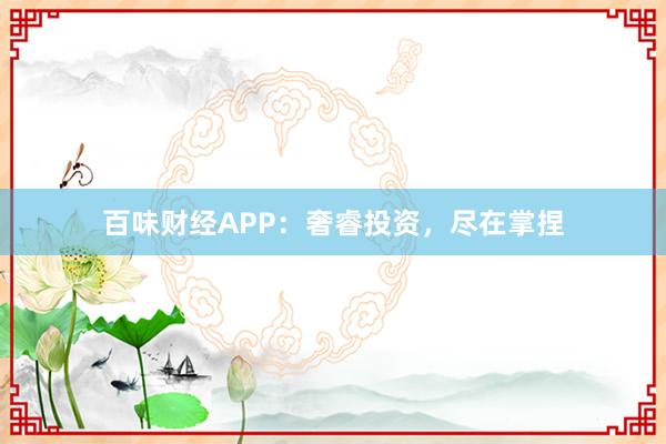 百味财经APP：奢睿投资，尽在掌捏