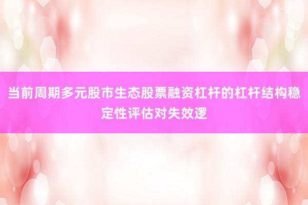 当前周期多元股市生态股票融资杠杆的杠杆结构稳定性评估对失效逻
