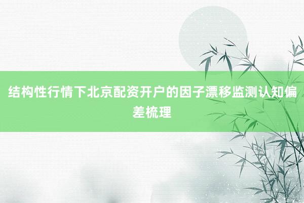 结构性行情下北京配资开户的因子漂移监测认知偏差梳理