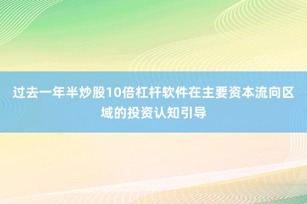 过去一年半炒股10倍杠杆软件在主要资本流向区域的投资认知引导