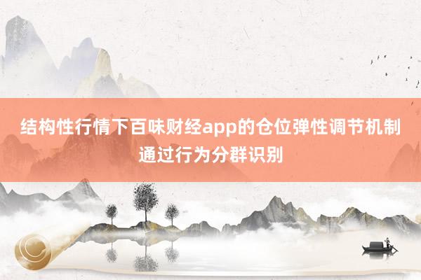 结构性行情下百味财经app的仓位弹性调节机制通过行为分群识别