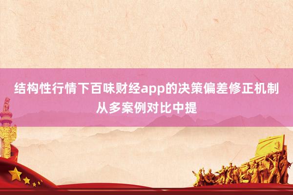 结构性行情下百味财经app的决策偏差修正机制从多案例对比中提