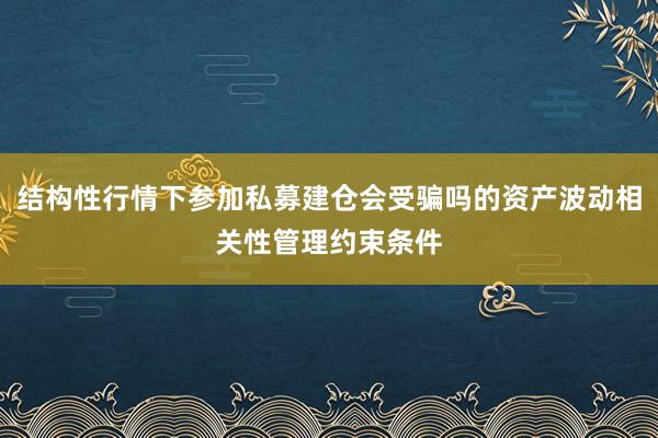 结构性行情下参加私募建仓会受骗吗的资产波动相关性管理约束条件