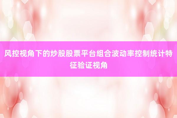 风控视角下的炒股股票平台组合波动率控制统计特征验证视角