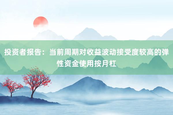 投资者报告：当前周期对收益波动接受度较高的弹性资金使用按月杠