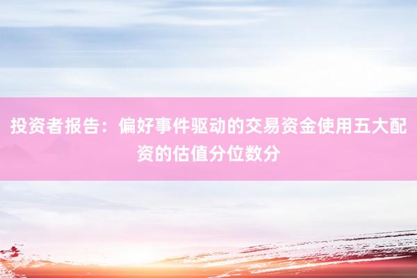 投资者报告：偏好事件驱动的交易资金使用五大配资的估值分位数分