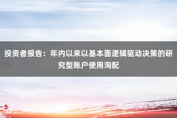 投资者报告：年内以来以基本面逻辑驱动决策的研究型账户使用淘配