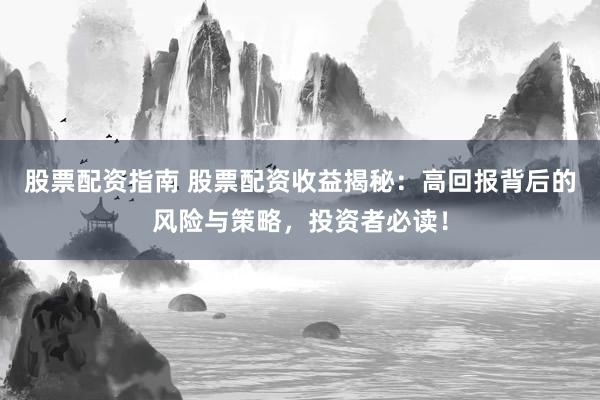 股票配资指南 股票配资收益揭秘：高回报背后的风险与策略，投资者必读！