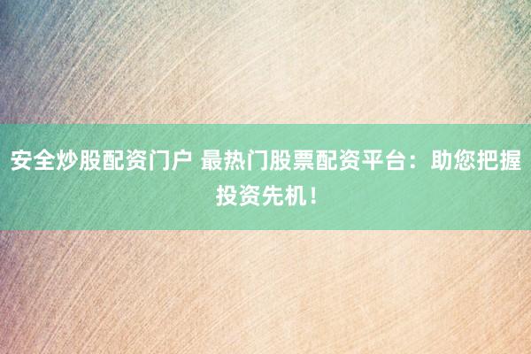 安全炒股配资门户 最热门股票配资平台：助您把握投资先机！