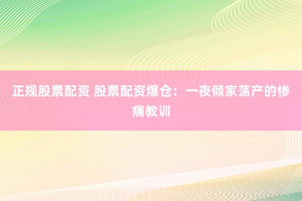 正规股票配资 股票配资爆仓：一夜倾家荡产的惨痛教训