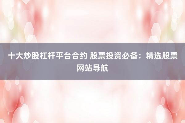 十大炒股杠杆平台合约 股票投资必备：精选股票网站导航