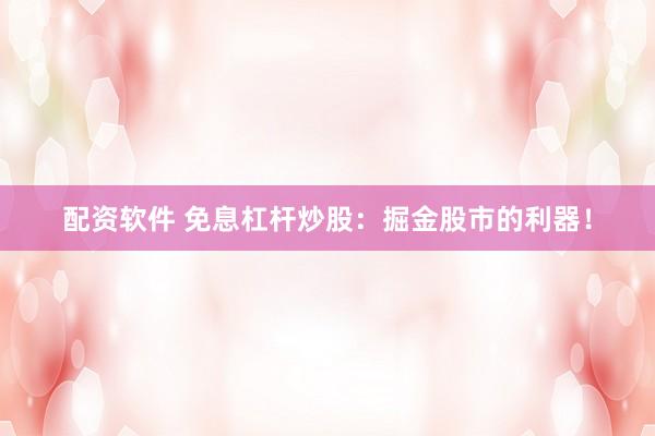 配资软件 免息杠杆炒股：掘金股市的利器！