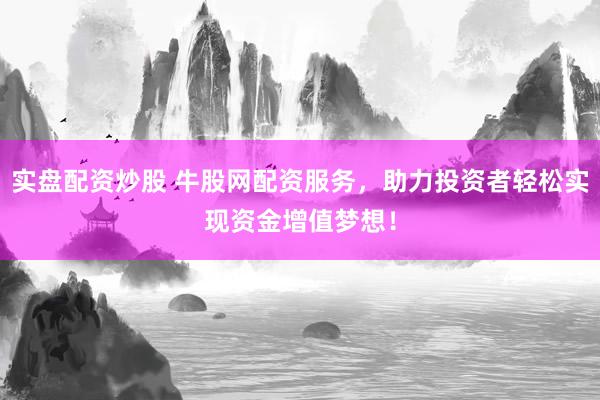 实盘配资炒股 牛股网配资服务，助力投资者轻松实现资金增值梦想！