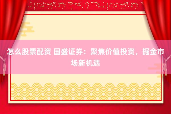 怎么股票配资 国盛证券：聚焦价值投资，掘金市场新机遇